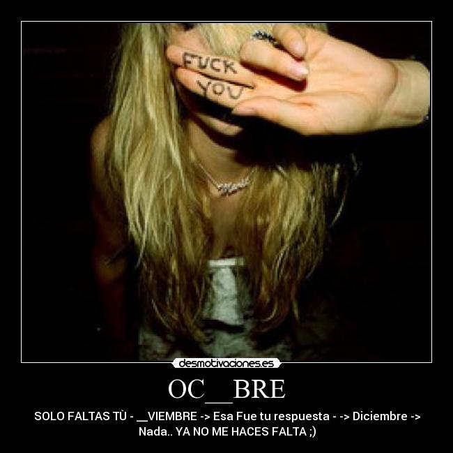 OC__BRE - SOLO FALTAS TÙ - __VIEMBRE -> Esa Fue tu respuesta - -> Diciembre ->
Nada.. YA NO ME HACES FALTA ;)