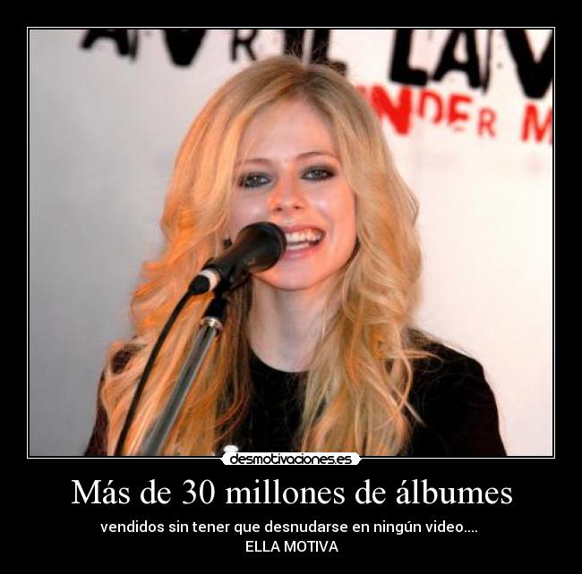 Más de 30 millones de álbumes - vendidos sin tener que desnudarse en ningún video.... 
ELLA MOTIVA