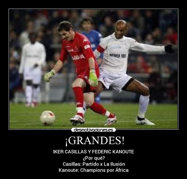 ¡GRANDES! - IKER CASILLAS Y FEDERIC KANOUTE
¿Por qué?
Casillas: Partido x La Ilusión
Kanoute: Champions por África