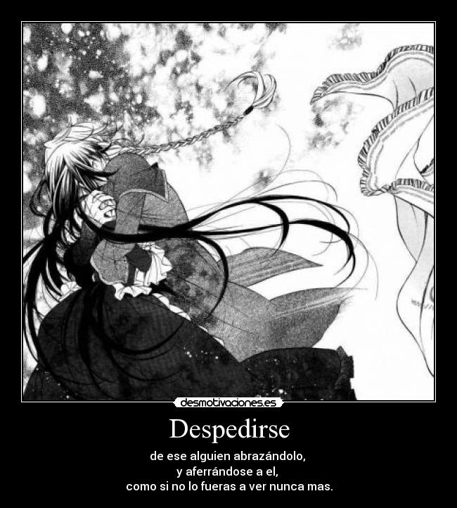 Despedirse - de ese alguien abrazándolo,
y aferrándose a el,
como si no lo fueras a ver nunca mas.