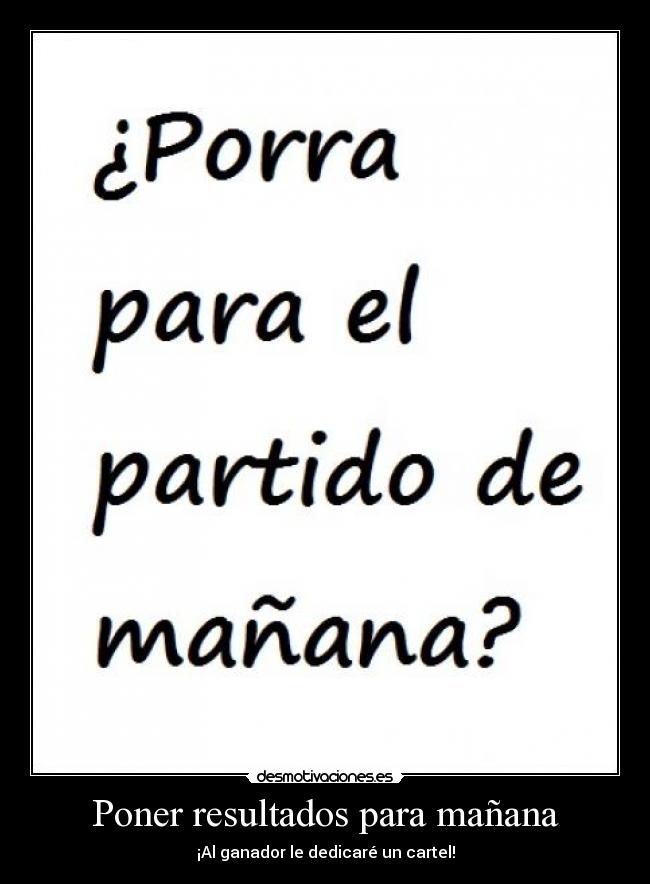 Poner resultados para mañana - ¡Al ganador le dedicaré un cartel!