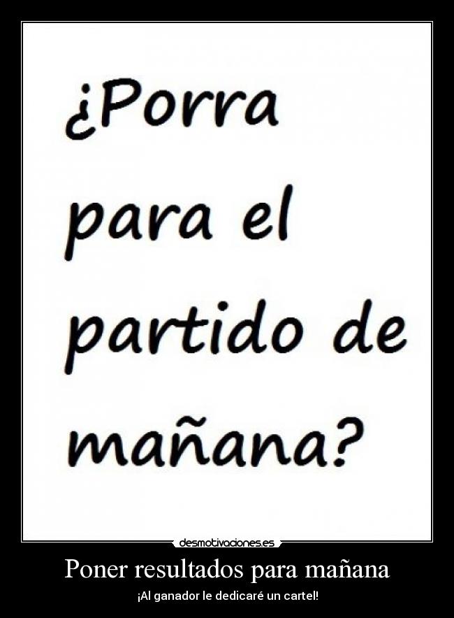 Poner resultados para mañana - ¡Al ganador le dedicaré un cartel!