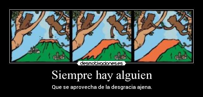 Siempre hay alguien - Que se aprovecha de la desgracia ajena.