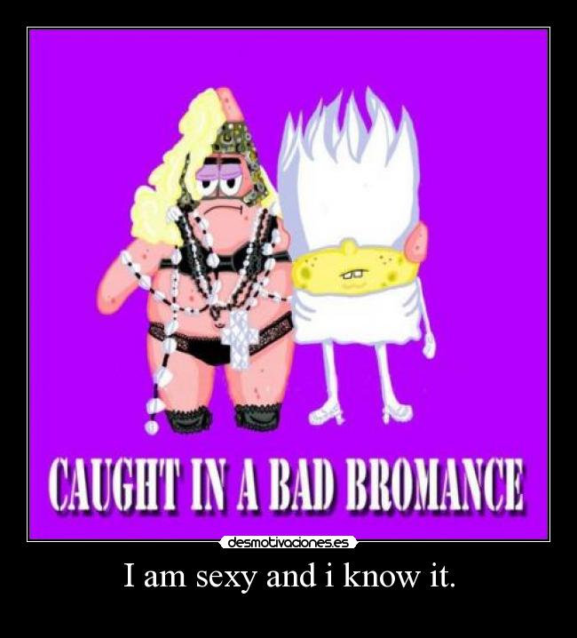 I am sexy and i know it. -