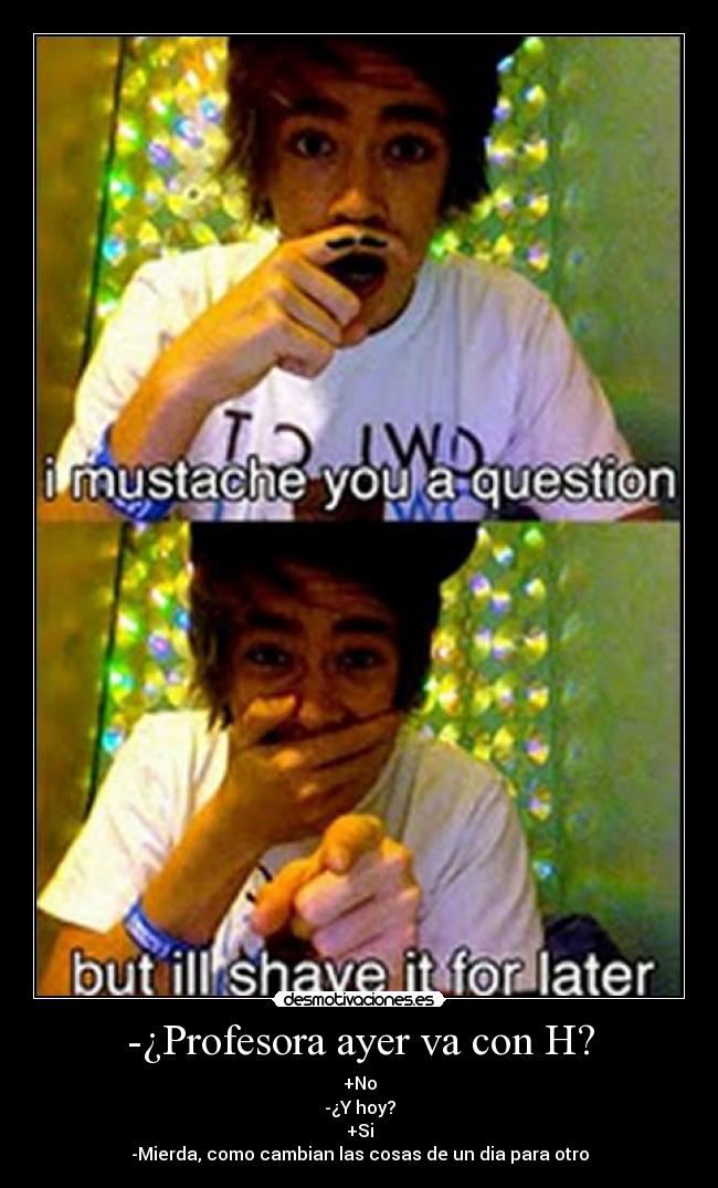 -¿Profesora ayer va con H? -
