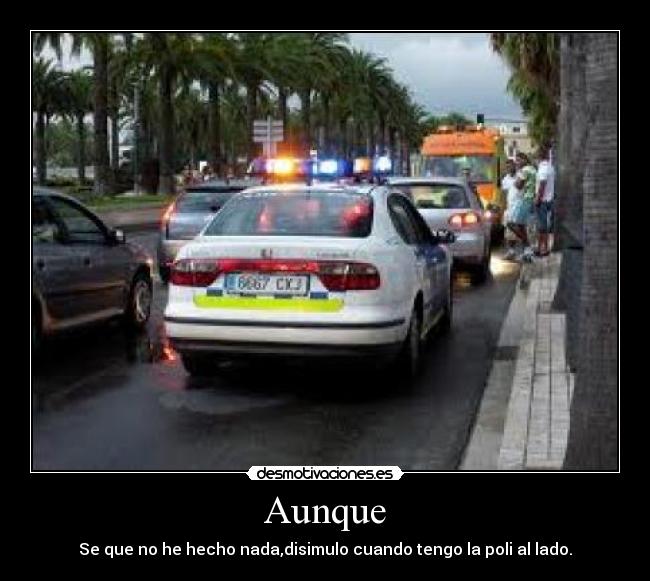 Aunque - Se que no he hecho nada,disimulo cuando tengo la poli al lado.