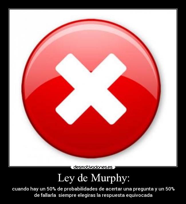 Ley de Murphy: - cuando hay un 50% de probabilidades de acertar una pregunta y un 50%
de fallarla siempre elegiras la respuesta equivocada