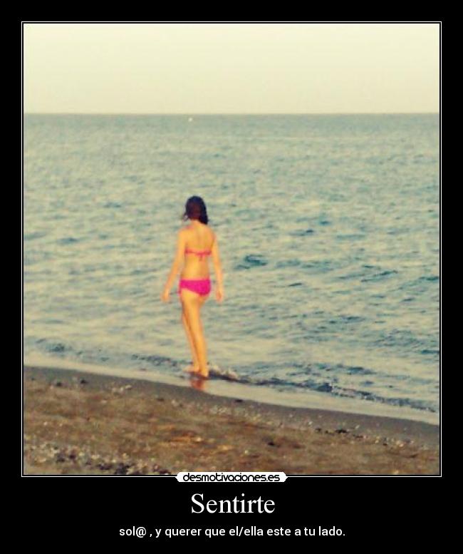 Sentirte - sol@ , y querer que el/ella este a tu lado.