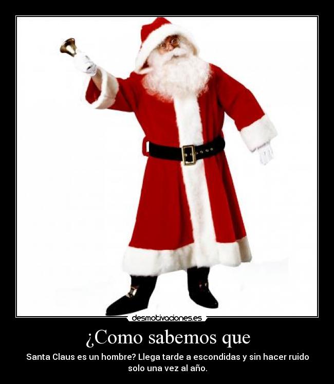 ¿Como sabemos que - Santa Claus es un hombre? Llega tarde a escondidas y sin hacer ruido
solo una vez al año.