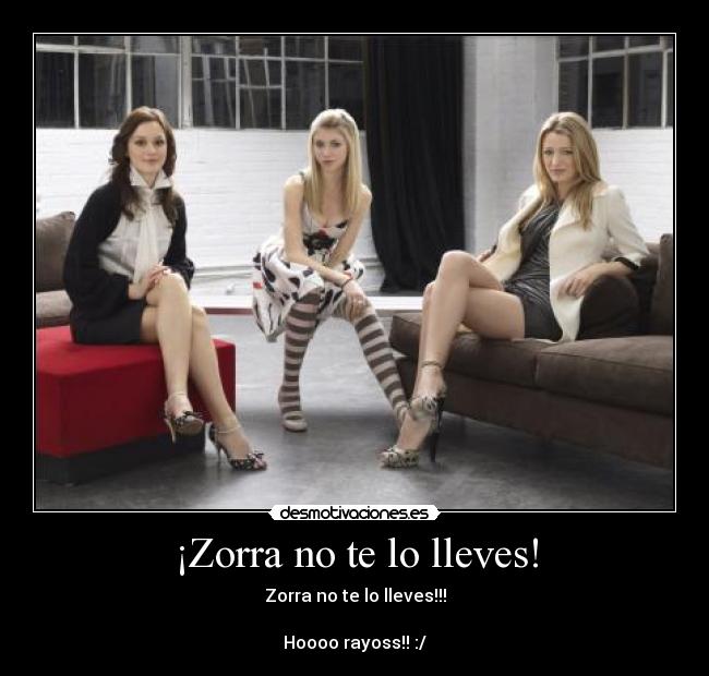 ¡Zorra no te lo lleves! - Zorra no te lo lleves!!!
Hoooo rayoss!! :/