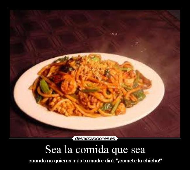 Sea la comida que sea - cuando no quieras más tu madre dirá: ¡comete la chicha!