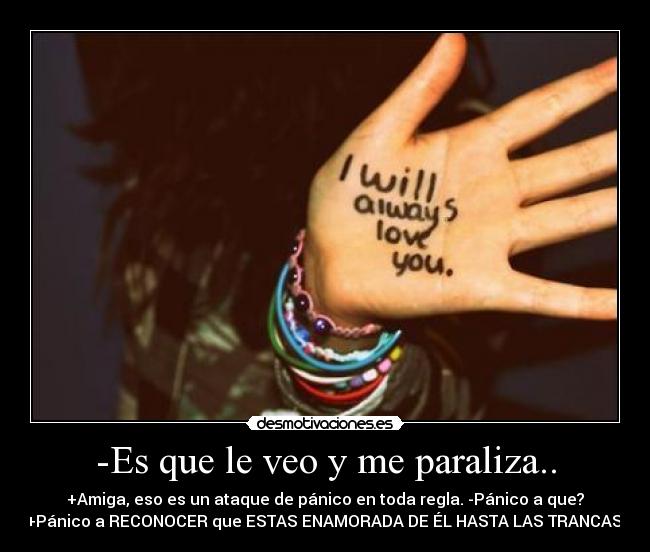 -Es que le veo y me paraliza.. -