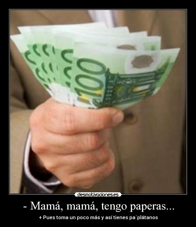 - Mamá, mamá, tengo paperas... - + Pues toma un poco más y así tienes pa´plátanos