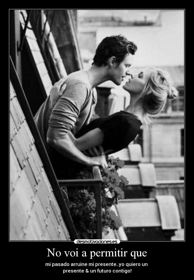 No voi a permitir que - mi pasado arruine mi presente..yo quiero un
presente & un futuro contigo!♥