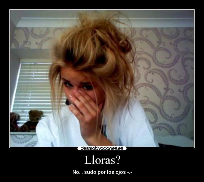 Lloras? -