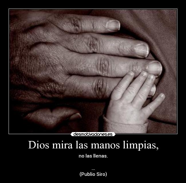 Dios mira las manos limpias, - no las llenas.

...
(Publio Siro)