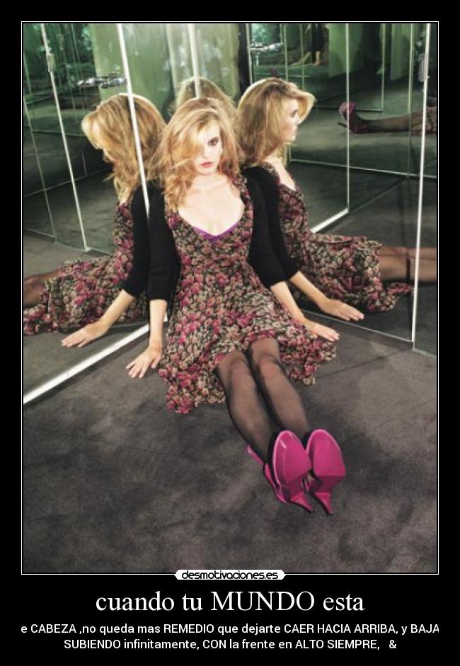 cuando tu MUNDO esta - de CABEZA ,no queda mas REMEDIO que dejarte CAER HACIA ARRIBA, y BAJAR
SUBIENDO infinitamente, CON la frente en ALTO SIEMPRE, ☮&♥