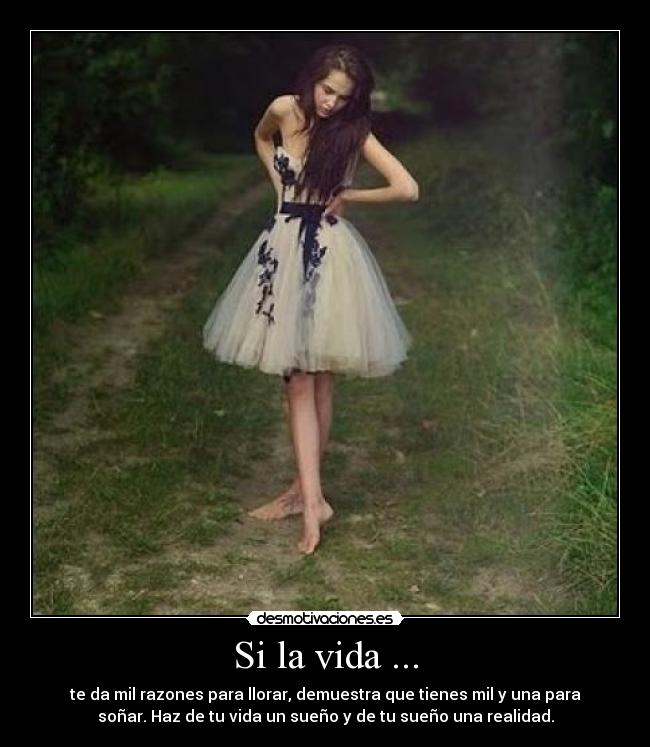 Si la vida ... - te da mil razones para llorar, demuestra que tienes mil y una para
soñar. Haz de tu vida un sueño y de tu sueño una realidad.