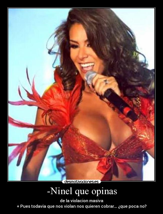 -Ninel que opinas - de la violacion masiva
+ Pues todavia que nos violan nos quieren cobrar… ¿que poca no?