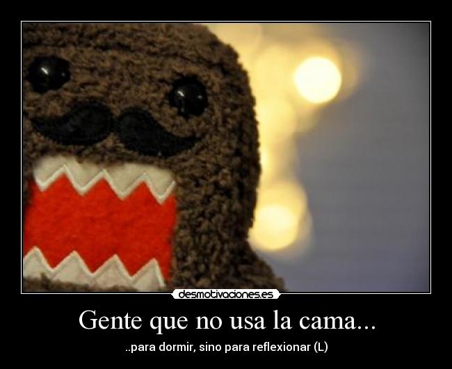 Gente que no usa la cama... - ..para dormir, sino para reflexionar (L)