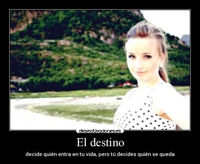 El destino - decide quién entra en tu vida, pero tú decides quién se queda