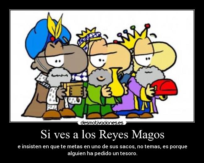 Si ves a los Reyes Magos - e insisten en que te metas en uno de sus sacos, no temas, es porque
alguien ha pedido un tesoro.