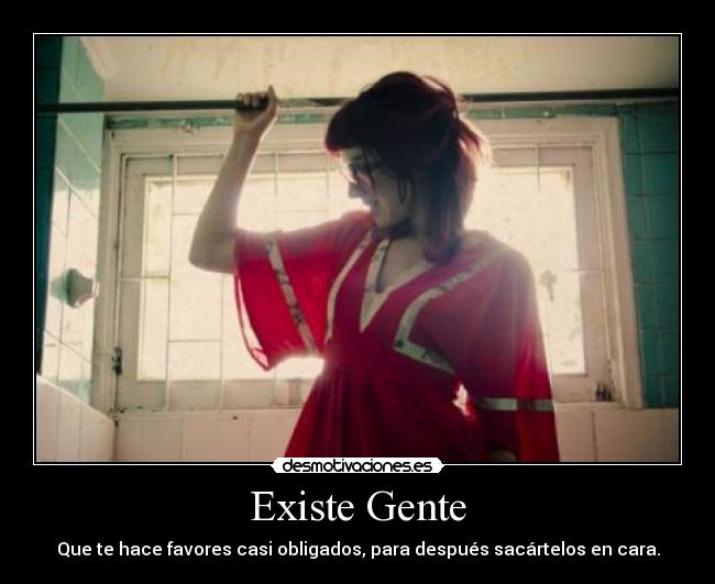 Existe Gente - Que te hace favores casi obligados, para después sacártelos en cara.