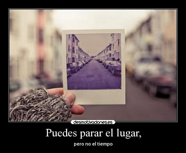 Puedes parar el lugar, -