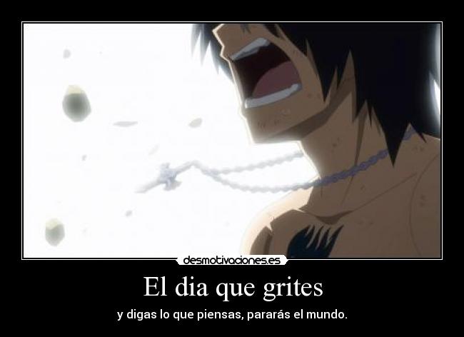 El dia que grites - y digas lo que piensas, pararás el mundo.