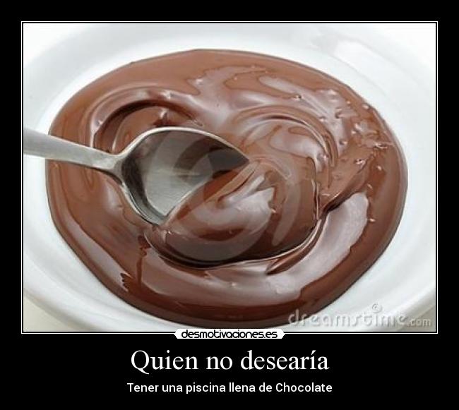 Quien no desearía - Tener una piscina llena de Chocolate