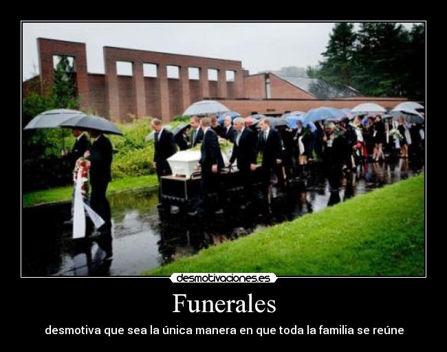 Funerales - desmotiva que sea la única manera en que toda la familia se reúne