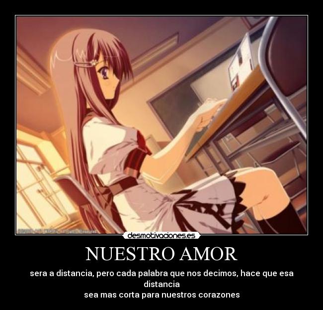 NUESTRO AMOR - sera a distancia, pero cada palabra que nos decimos, hace que esa distancia
sea mas corta para nuestros corazones♥