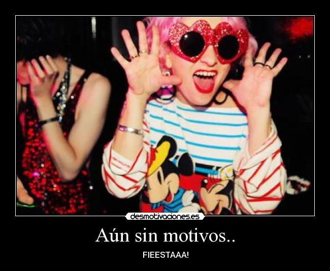 Aún sin motivos.. - FIEESTAAA!
