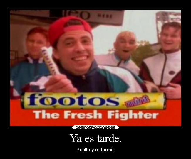 Ya es tarde. - Pajilla y a dormir.