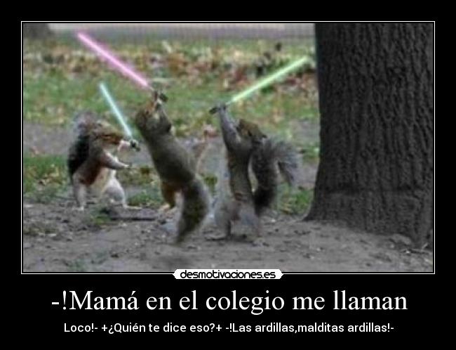 -!Mamá en el colegio me llaman -