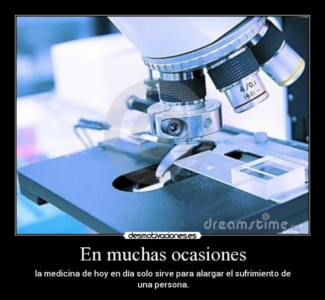 En muchas ocasiones - la medicina de hoy en día solo sirve para alargar el sufrimiento de una persona.