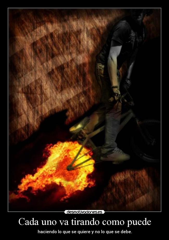 Cada uno va tirando como puede - haciendo lo que se quiere y no lo que se debe.