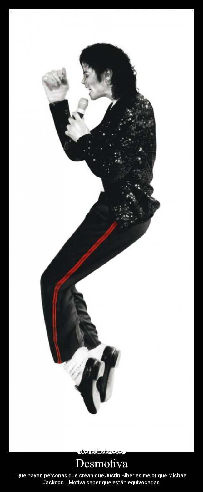 Desmotiva - Que hayan personas que crean que Justin Biber es mejor que Michael
Jackson... Motiva saber que están equivocadas.