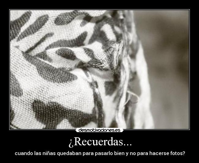 ¿Recuerdas... - cuando las niñas quedaban para pasarlo bien y no para hacerse fotos?