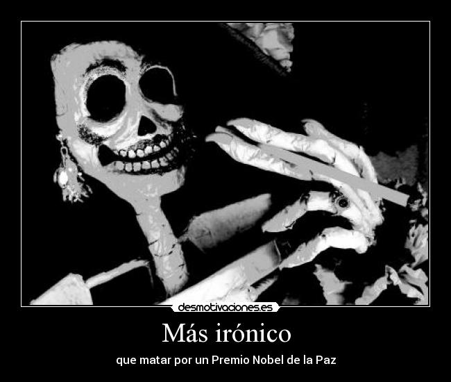 Más irónico - que matar por un Premio Nobel de la Paz