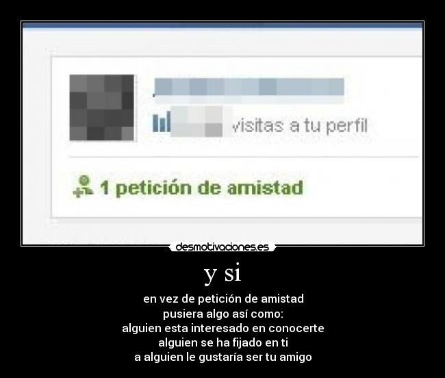 y si - en vez de petición de amistad
pusiera algo así como:
alguien esta interesado en conocerte
alguien se ha fijado en ti
a alguien le gustaría ser tu amigo
