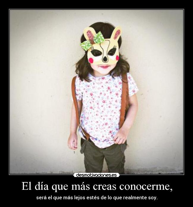 El día que más creas conocerme, -