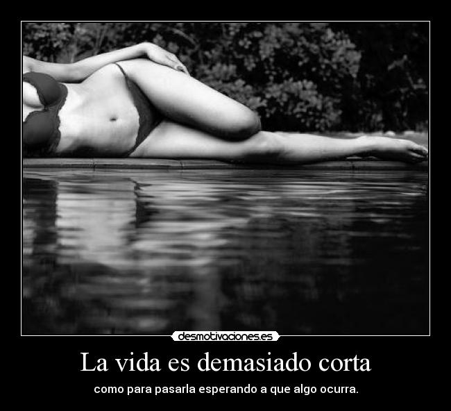 La vida es demasiado corta -
