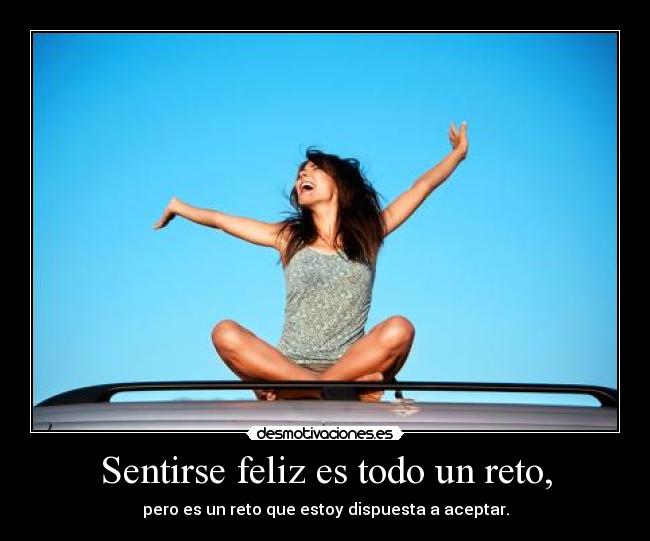 Sentirse feliz es todo un reto, -