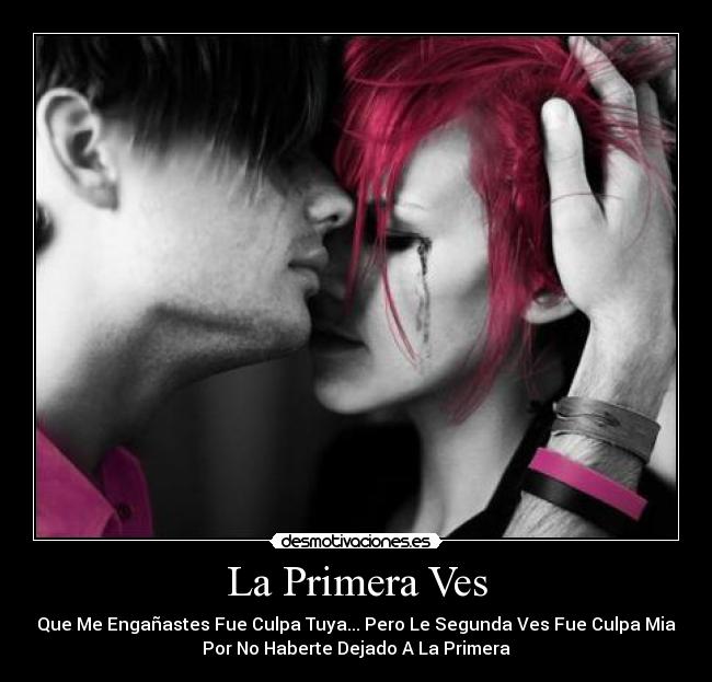 La Primera Ves - Que Me Engañastes Fue Culpa Tuya... Pero Le Segunda Ves Fue Culpa Mia
Por No Haberte Dejado A La Primera
