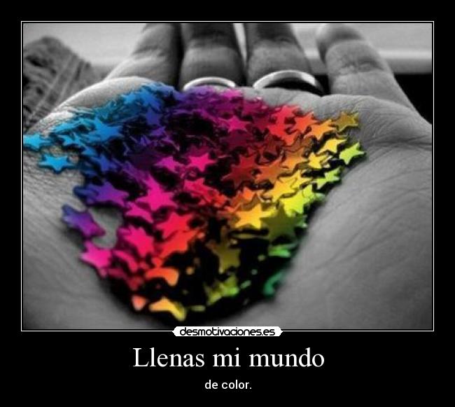Llenas mi mundo - de color.