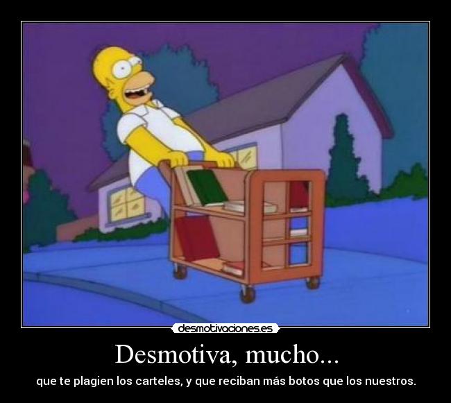 Desmotiva, mucho... - que te plagien los carteles, y que reciban más botos que los nuestros.