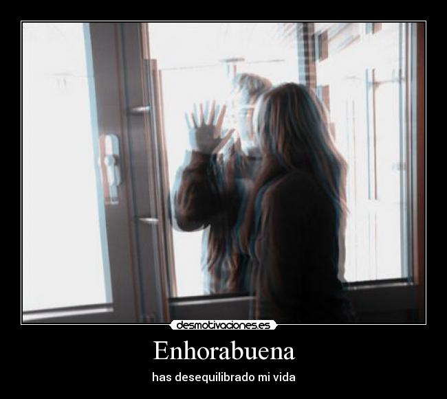 Enhorabuena - has desequilibrado mi vida
