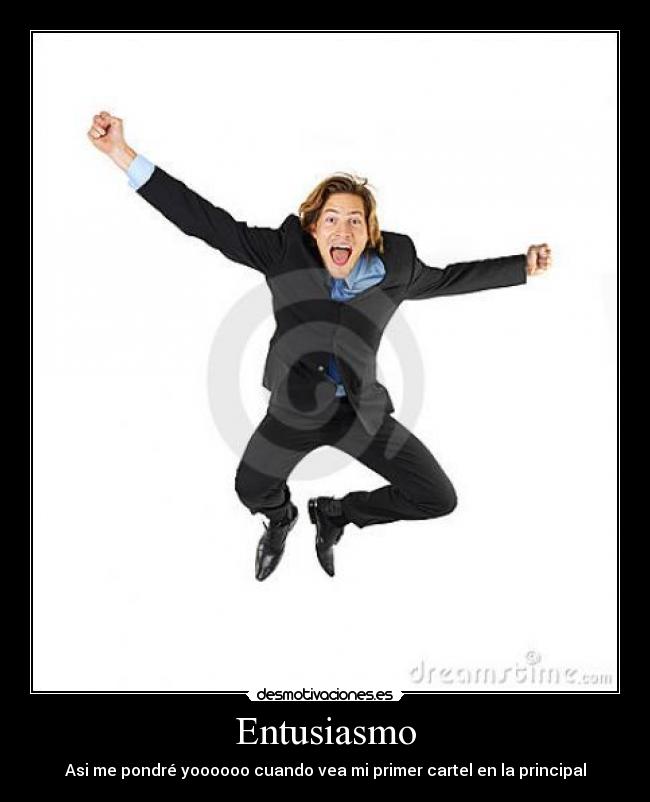 Entusiasmo - Asi me pondré yoooooo cuando vea mi primer cartel en la principal