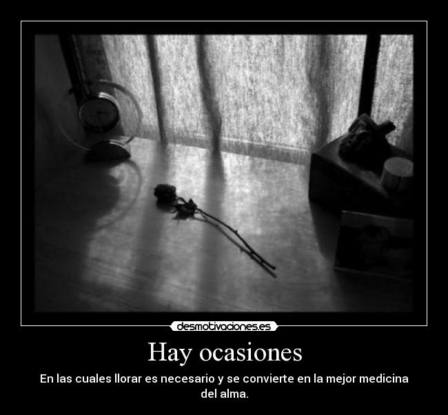 Hay ocasiones - En las cuales llorar es necesario y se convierte en la mejor medicina del alma.